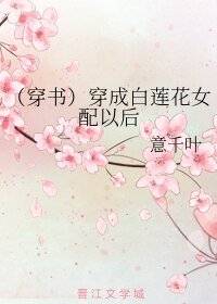 (穿書)穿成白蓮花女配以後
