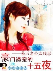 豪門誘寵十五日：幕後老公太殘忍