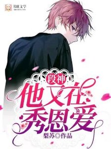 《段神他又在秀恩爱了》