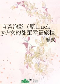 《言若泡影(原Lucky少女的甜蜜幸福旅程)》