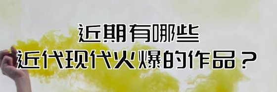 近期有哪些近代現代火爆的作品？