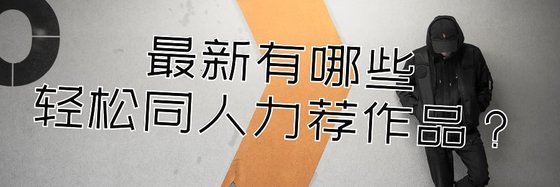 最新有哪些輕鬆同人力薦作品？