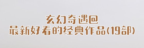 玄幻奇遇@最新好看的經典作品(19部)