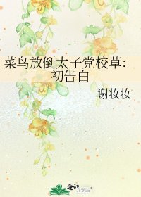 《菜鸟放倒太子党校草:初告白》