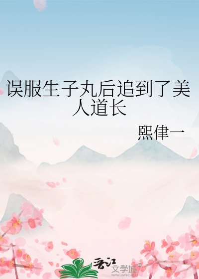 误服生子丸后追到了美人道长