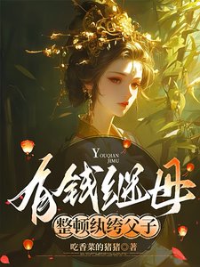 《有钱继母,整顿纨绔父子/漂亮继母,轻松拿捏纨绔父子》