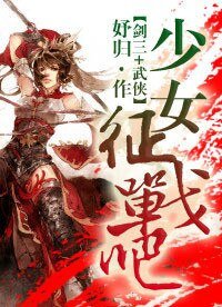 （BG/剑三+武侠同人）少女,征战吧